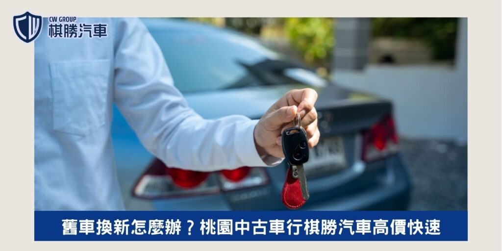 舊車換新怎麼辦？桃園中古車行棋勝汽車高價快速！